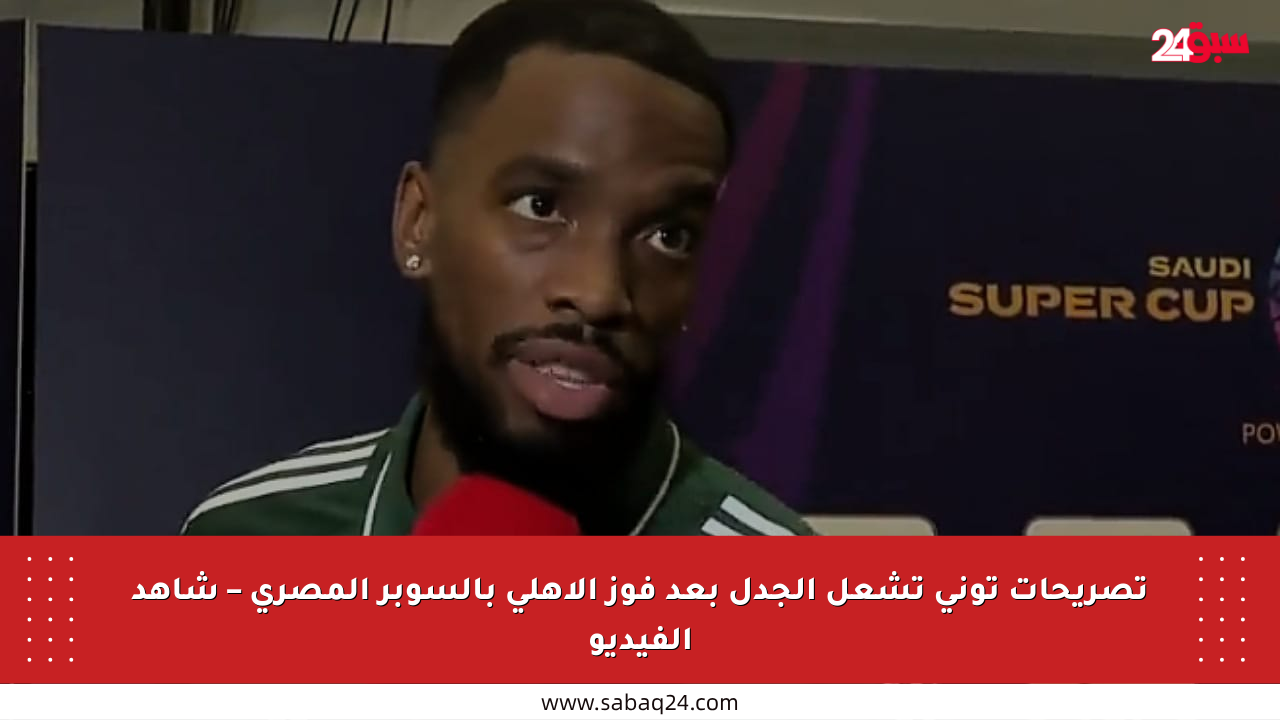 تصريحات توني تشعل الجدل بعد فوز الأهلي بالسوبر المصري – شاهد الفيديو